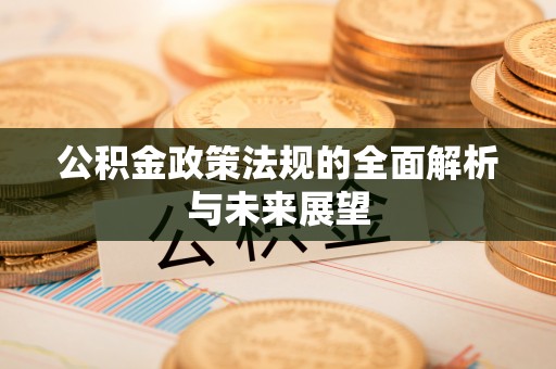 金川公积金政策法规的全面解析与未来展望