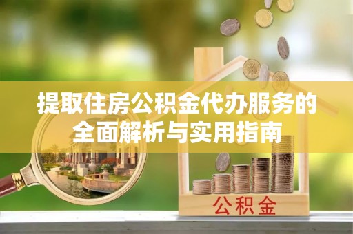 金川提取住房公积金代办服务的全面解析与实用指南