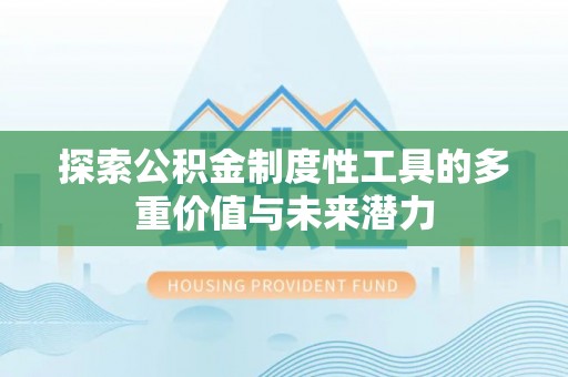 金川探索公积金制度性工具的多重价值与未来潜力