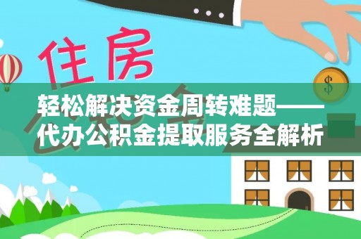 金川轻松解决资金周转难题——代办公积金提取服务全解析