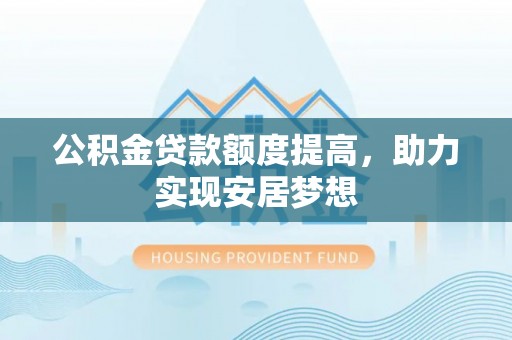 金川公积金贷款额度提高，助力实现安居梦想
