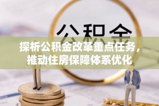 金川探析公积金改革重点任务，推动住房保障体系优化