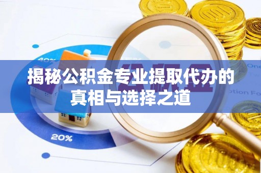 金川揭秘公积金专业提取代办的真相与选择之道
