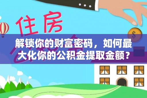 金川解锁你的财富密码，如何最大化你的公积金提取金额？