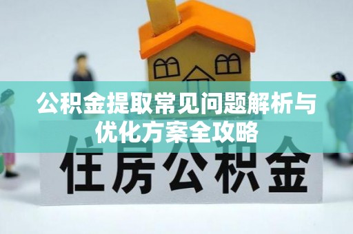 金川公积金提取常见问题解析与优化方案全攻略