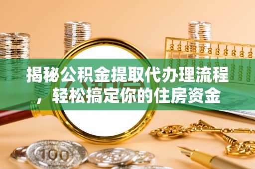 金川揭秘公积金提取代办理流程，轻松搞定你的住房资金