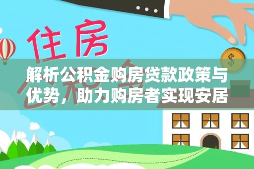 金川解析公积金购房贷款政策与优势，助力购房者实现安居梦想