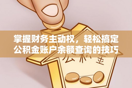 金川掌握财务主动权，轻松搞定公积金账户余额查询的技巧与方法