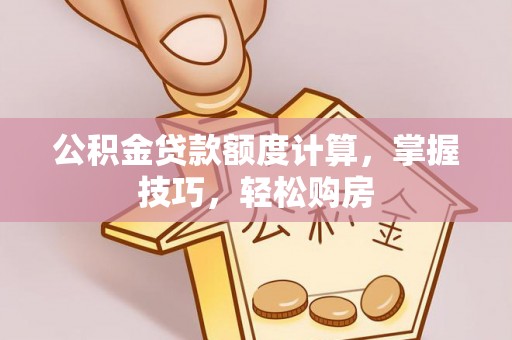 金川公积金贷款额度计算，掌握技巧，轻松购房