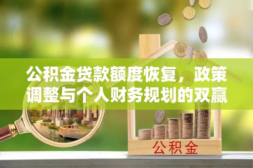 金川公积金贷款额度恢复，政策调整与个人财务规划的双赢之道