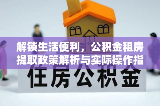 金川解锁生活便利，公积金租房提取政策解析与实际操作指南