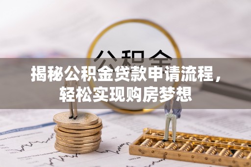 金川揭秘公积金贷款申请流程，轻松实现购房梦想
