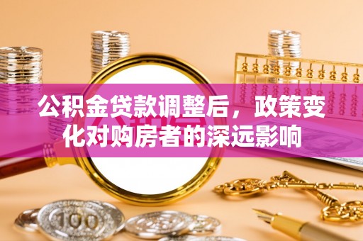 金川公积金贷款调整后，政策变化对购房者的深远影响