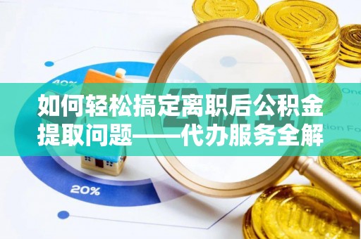 金川如何轻松搞定离职后公积金提取问题——代办服务全解析