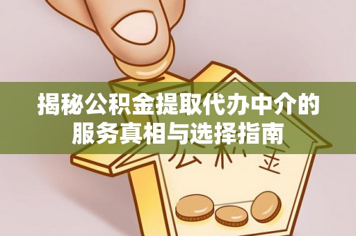 金川揭秘公积金提取代办中介的服务真相与选择指南