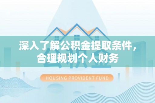 金川深入了解公积金提取条件，合理规划个人财务