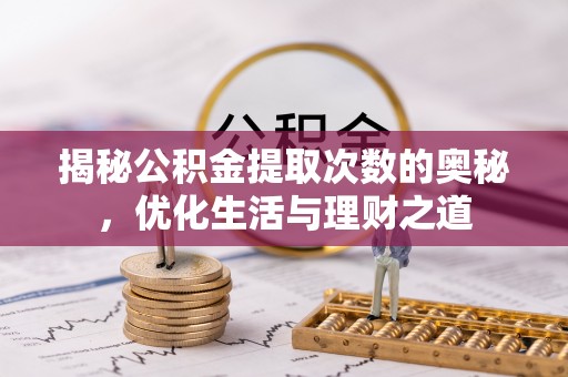 金川揭秘公积金提取次数的奥秘，优化生活与理财之道