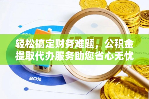 金川轻松搞定财务难题，公积金提取代办服务助您省心无忧