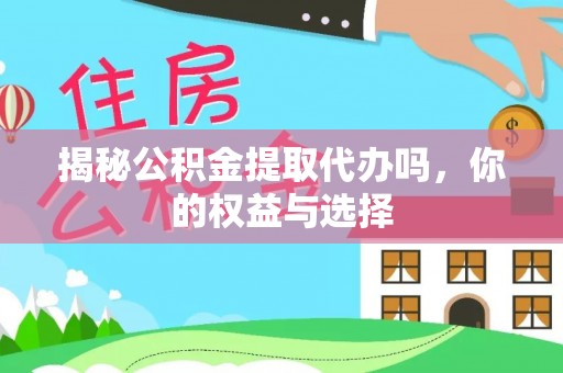 金川揭秘公积金提取代办吗，你的权益与选择