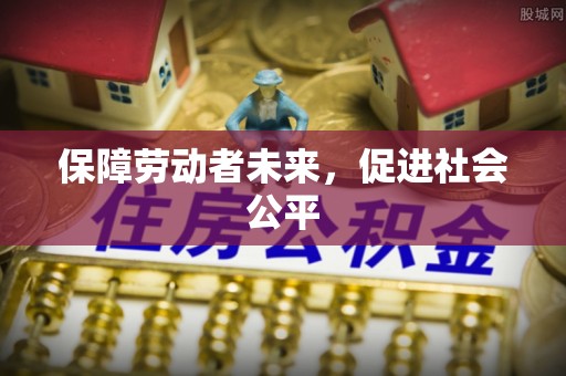 金川保障劳动者未来，促进社会公平