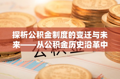 金川探析公积金制度的变迁与未来——从公积金历史沿革中读懂社会福利发展