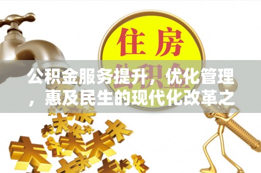 金川公积金服务提升，优化管理，惠及民生的现代化改革之路