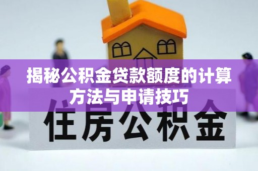 金川揭秘公积金贷款额度的计算方法与申请技巧