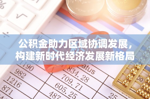 金川公积金助力区域协调发展，构建新时代经济发展新格局