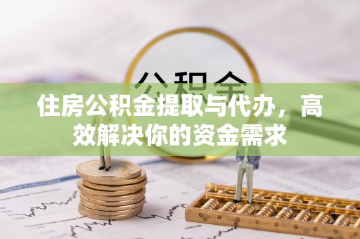 金川住房公积金提取与代办，高效解决你的资金需求