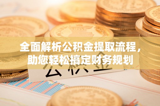 金川全面解析公积金提取流程，助您轻松搞定财务规划