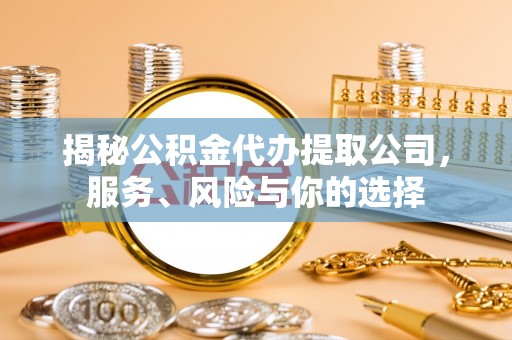 金川揭秘公积金代办提取公司，服务、风险与你的选择