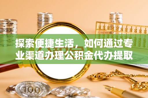金川探索便捷生活，如何通过专业渠道办理公积金代办提取业务