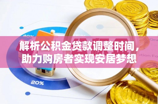 金川解析公积金贷款调整时间，助力购房者实现安居梦想