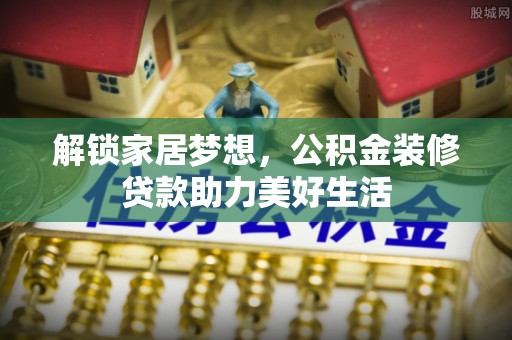 金川解锁家居梦想，公积金装修贷款助力美好生活