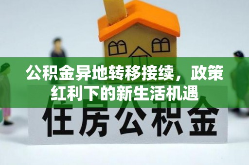 金川公积金异地转移接续，政策红利下的新生活机遇