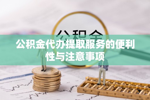 金川公积金代办提取服务的便利性与注意事项