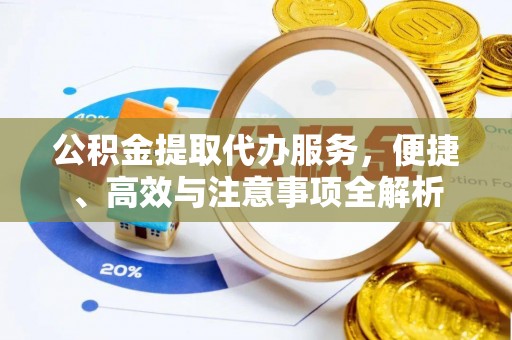 金川公积金提取代办服务，便捷、高效与注意事项全解析