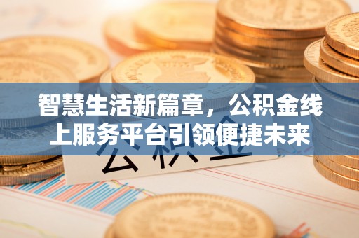 金川智慧生活新篇章，公积金线上服务平台引领便捷未来