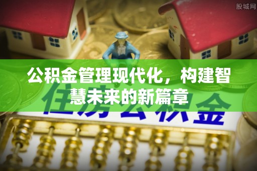 金川公积金管理现代化，构建智慧未来的新篇章