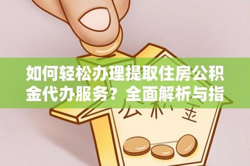 金川如何轻松办理提取住房公积金代办服务？全面解析与指南