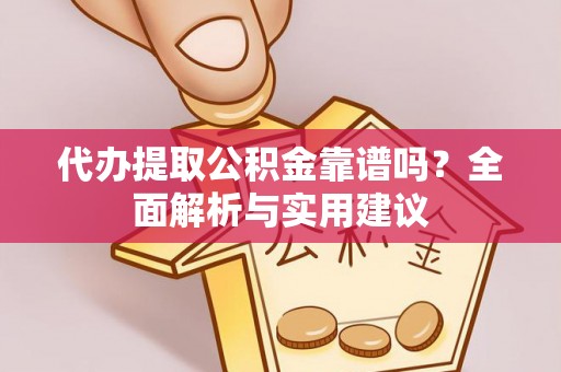 金川代办提取公积金靠谱吗？全面解析与实用建议