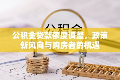 金川公积金贷款额度调整，政策新风向与购房者的机遇