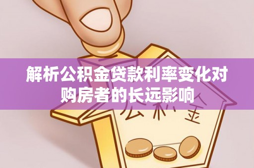 金川解析公积金贷款利率变化对购房者的长远影响