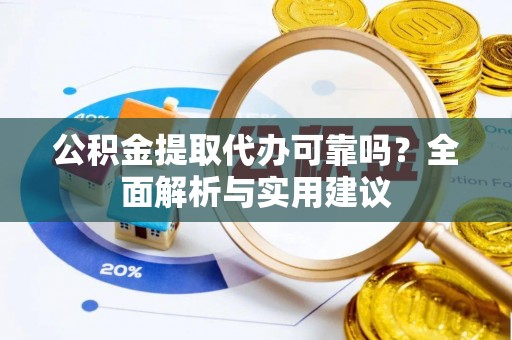金川公积金提取代办可靠吗？全面解析与实用建议