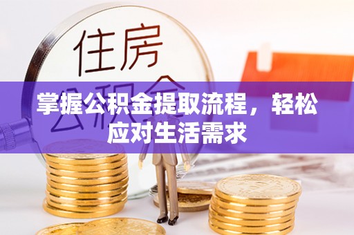 金川掌握公积金提取流程，轻松应对生活需求