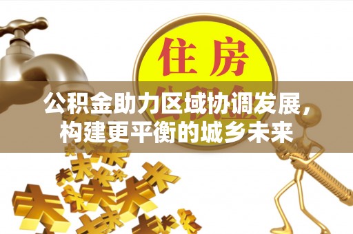 金川公积金助力区域协调发展，构建更平衡的城乡未来