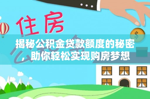 金川揭秘公积金贷款额度的秘密，助你轻松实现购房梦想