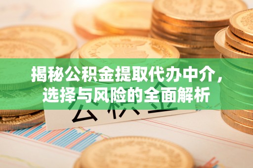 金川揭秘公积金提取代办中介，选择与风险的全面解析