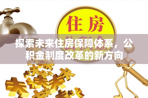 金川探索未来住房保障体系，公积金制度改革的新方向