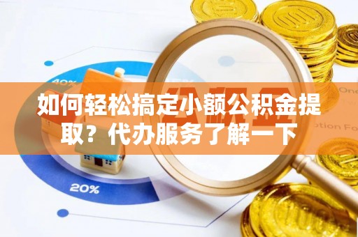 金川如何轻松搞定小额公积金提取？代办服务了解一下